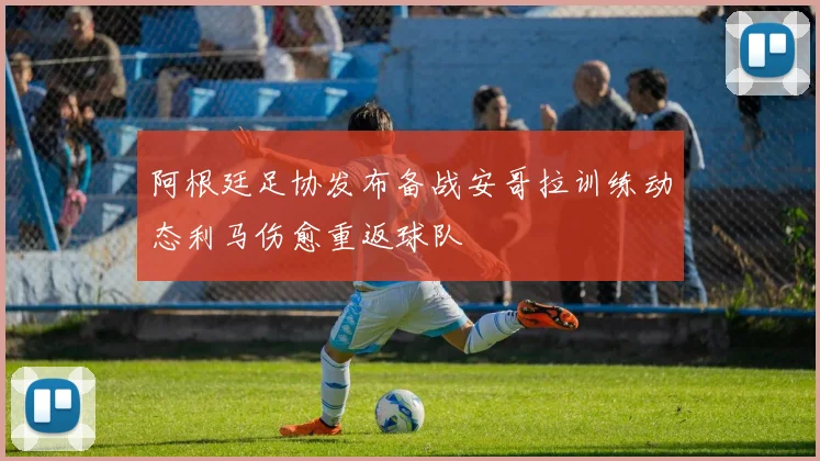 阿根廷足协发布备战安哥拉训练动态利马伤愈重返球队