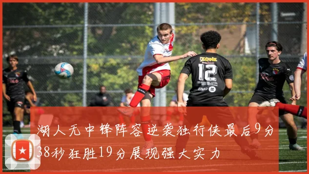 湖人无中锋阵容逆袭独行侠最后9分38秒狂胜19分展现强大实力