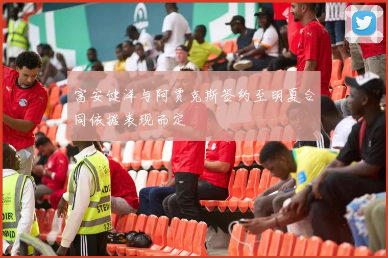 富安健洋与阿贾克斯签约至明夏合同依据表现而定