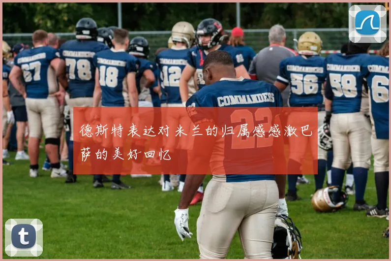 德斯特表达对米兰的归属感感激巴萨的美好回忆