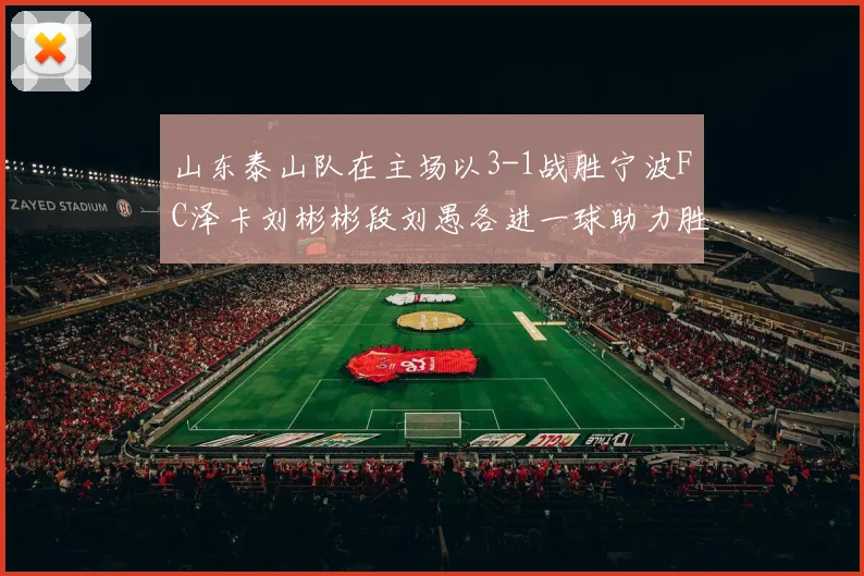 山东泰山队在主场以3-1战胜宁波FC泽卡刘彬彬段刘愚各进一球助力胜利