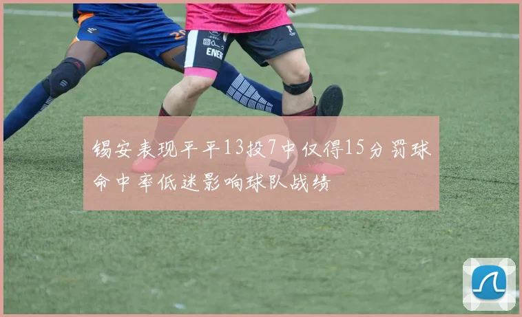 锡安表现平平13投7中仅得15分罚球命中率低迷影响球队战绩