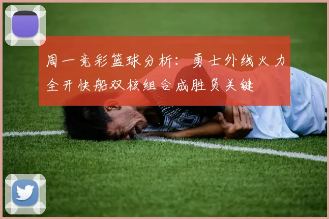 周一竞彩篮球分析：勇士外线火力全开快船双核组合成胜负关键