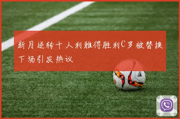新月逆转十人利雅得胜利C罗被替换下场引发热议