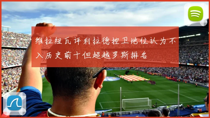 维拉纽瓦评利拉德控卫地位认为不入历史前十但超越罗斯排名