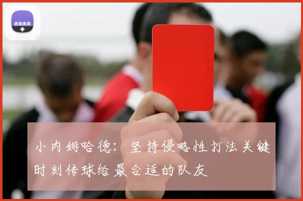 小内姆哈德：坚持侵略性打法关键时刻传球给最合适的队友