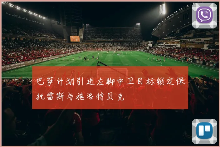 巴萨计划引进左脚中卫目标锁定保托雷斯与施洛特贝克