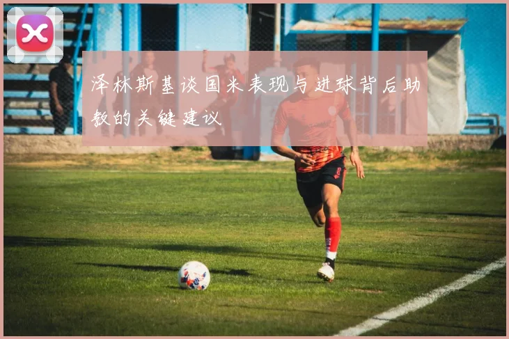泽林斯基谈国米表现与进球背后助教的关键建议