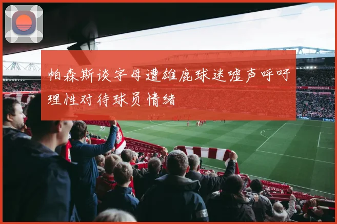 帕森斯谈字母遭雄鹿球迷嘘声呼吁理性对待球员情绪