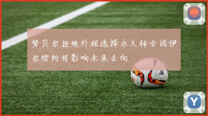 努贝尔拒绝外租选择永久转会诺伊尔续约将影响未来去向