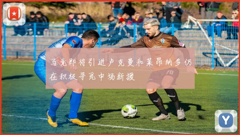 马竞即将引进卢克曼和莱昂纳多仍在积极寻觅中场新援