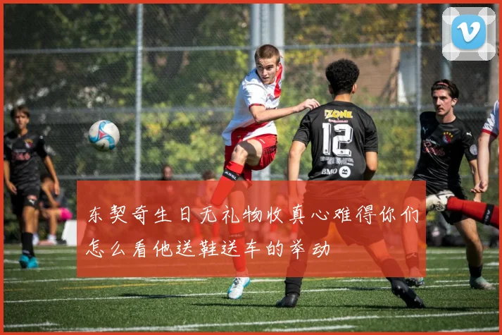 东契奇生日无礼物收真心难得你们怎么看他送鞋送车的举动