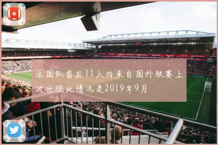 法国队首发11人均来自国外联赛上次出现此情况是2019年9月