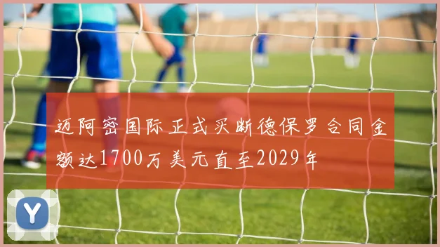 迈阿密国际正式买断德保罗合同金额达1700万美元直至2029年