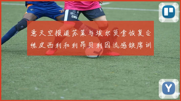 意天空报道苏莱与埃尔莫索恢复合练皮西利和利昂贝利因流感缺席训练