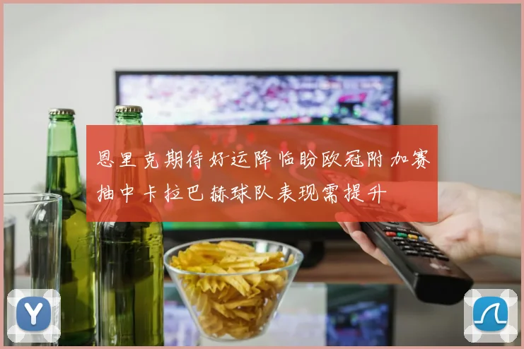 恩里克期待好运降临盼欧冠附加赛抽中卡拉巴赫球队表现需提升