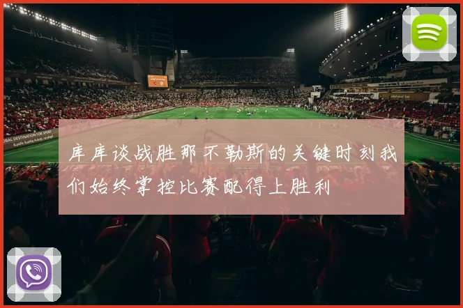 库库谈战胜那不勒斯的关键时刻我们始终掌控比赛配得上胜利