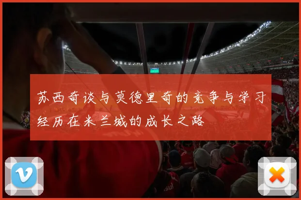 苏西奇谈与莫德里奇的竞争与学习经历在米兰城的成长之路