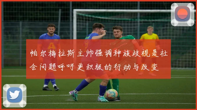 帕尔梅拉斯主帅强调种族歧视是社会问题呼吁更积极的行动与改变