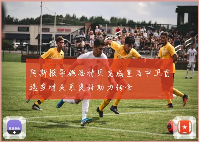 阿斯报导施洛特贝克成皇马中卫首选多特关系良好助力转会