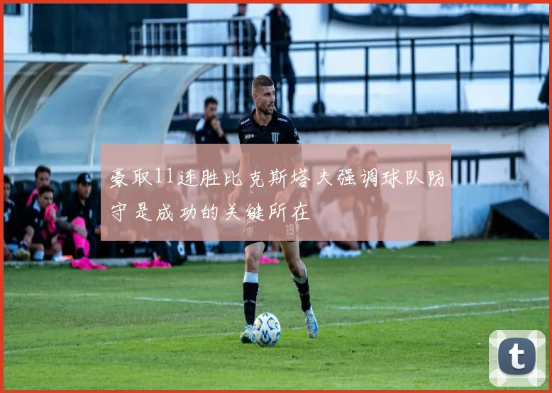 豪取11连胜比克斯塔夫强调球队防守是成功的关键所在
