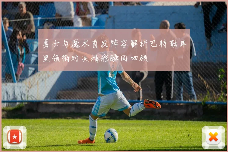 勇士与魔术首发阵容解析巴特勒库里领衔对决精彩瞬间回顾