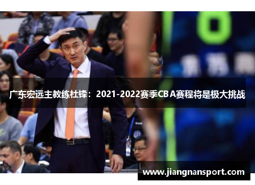 广东宏远主教练杜锋：2021-2022赛季CBA赛程将是极大挑战