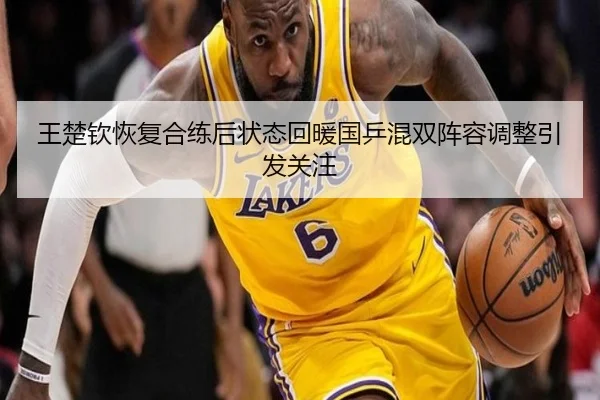 王楚钦恢复合练后状态回暖国乒混双阵容调整引发关注